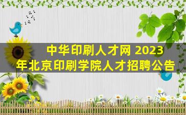 *印刷人才网 2023年北京印刷学院人才招聘公告